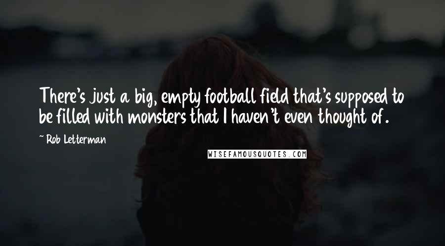 Rob Letterman Quotes: There's just a big, empty football field that's supposed to be filled with monsters that I haven't even thought of.