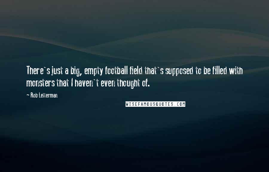 Rob Letterman Quotes: There's just a big, empty football field that's supposed to be filled with monsters that I haven't even thought of.