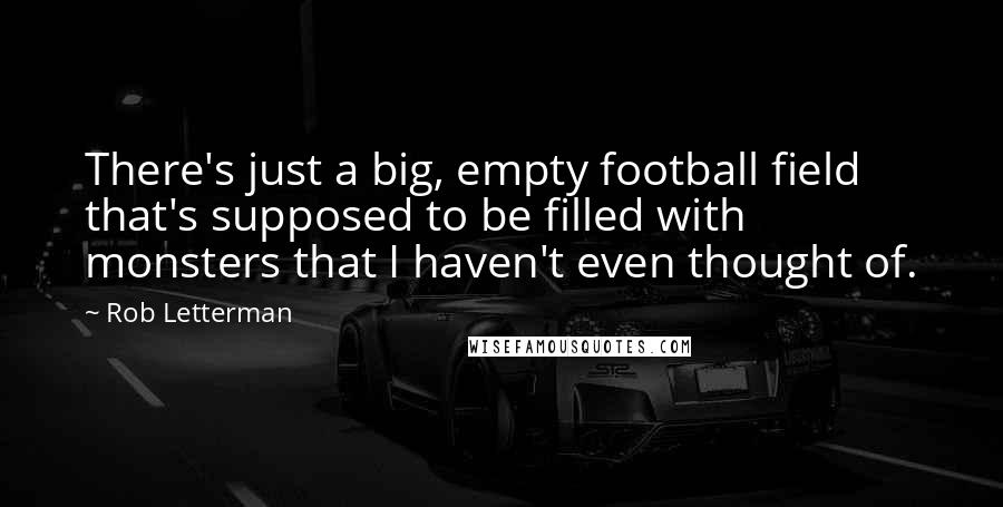 Rob Letterman Quotes: There's just a big, empty football field that's supposed to be filled with monsters that I haven't even thought of.