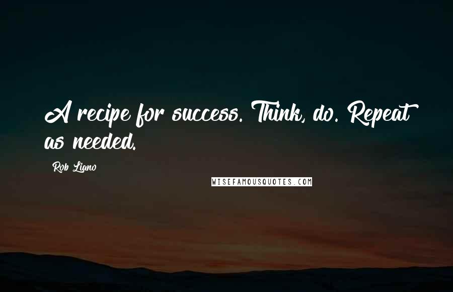 Rob Liano Quotes: A recipe for success. Think, do. Repeat as needed.