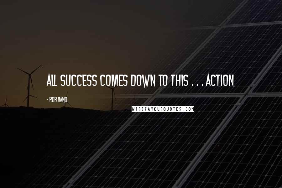 Rob Liano Quotes: All success comes down to this . . . action