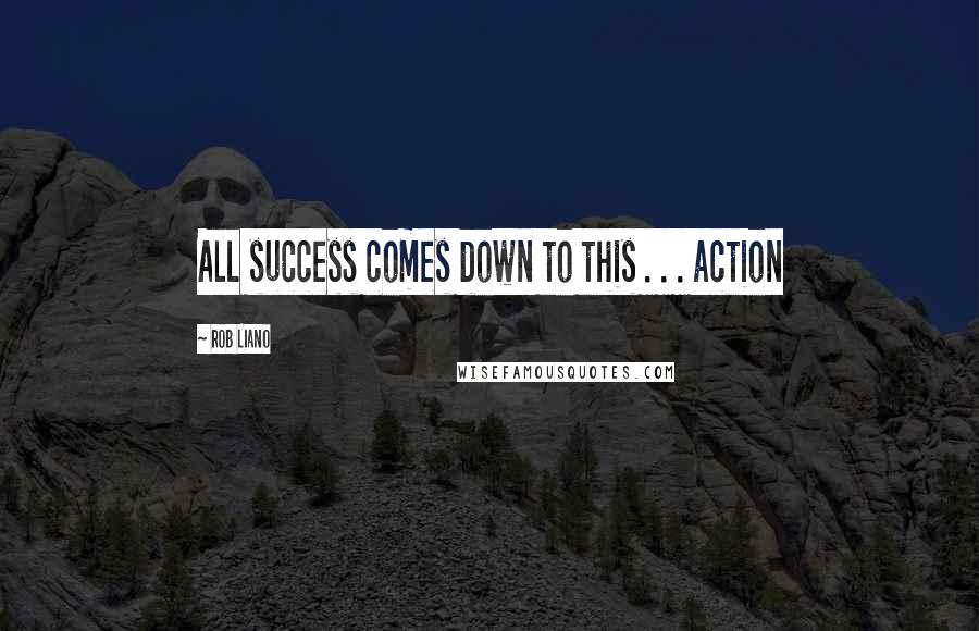 Rob Liano Quotes: All success comes down to this . . . action