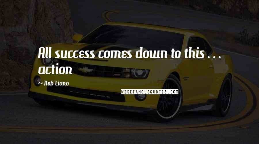 Rob Liano Quotes: All success comes down to this . . . action