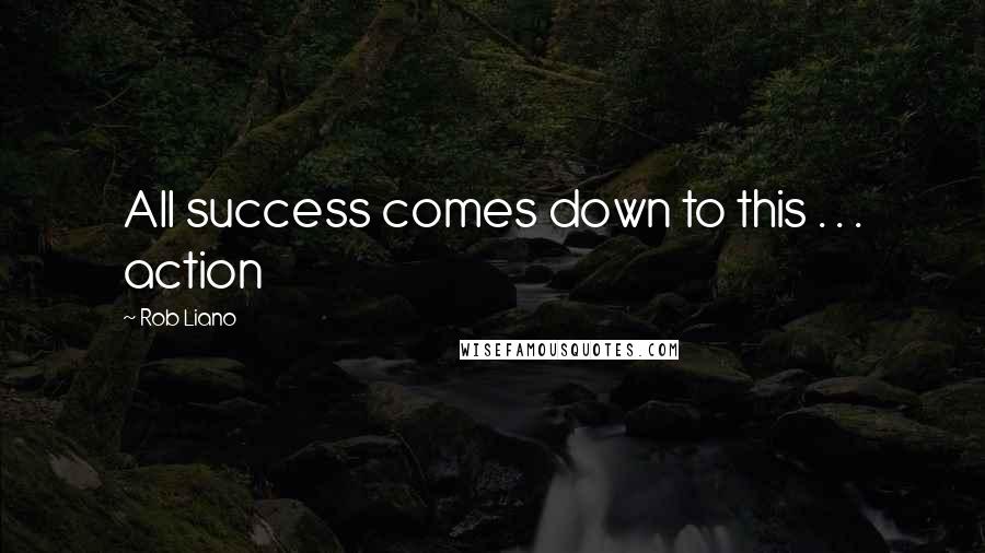 Rob Liano Quotes: All success comes down to this . . . action