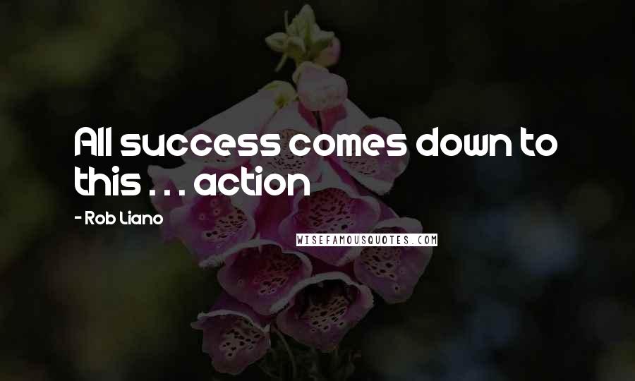 Rob Liano Quotes: All success comes down to this . . . action