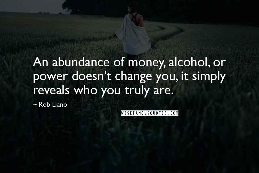 Rob Liano Quotes: An abundance of money, alcohol, or power doesn't change you, it simply reveals who you truly are.