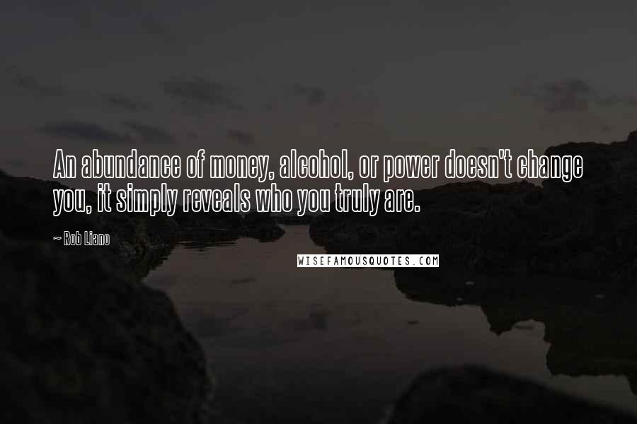 Rob Liano Quotes: An abundance of money, alcohol, or power doesn't change you, it simply reveals who you truly are.