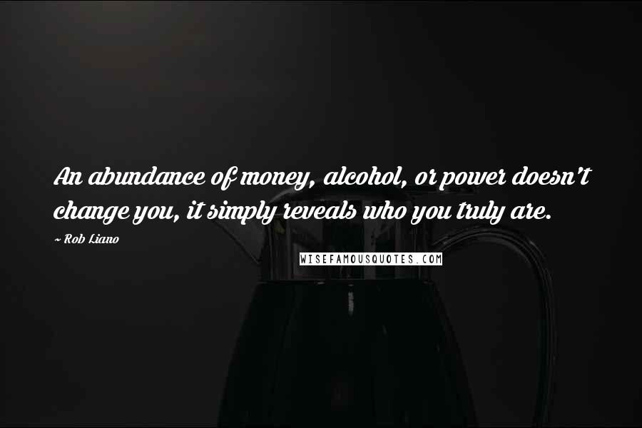 Rob Liano Quotes: An abundance of money, alcohol, or power doesn't change you, it simply reveals who you truly are.