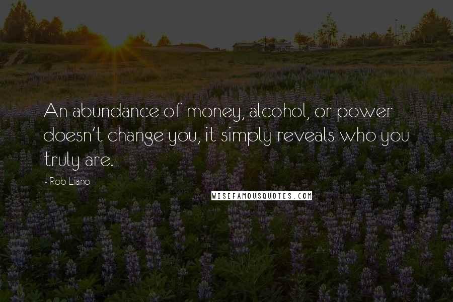 Rob Liano Quotes: An abundance of money, alcohol, or power doesn't change you, it simply reveals who you truly are.