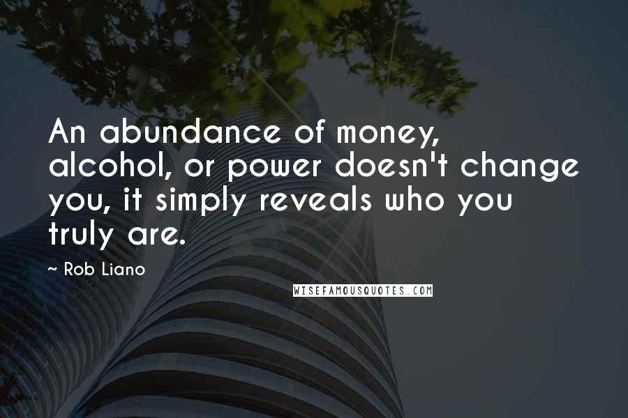 Rob Liano Quotes: An abundance of money, alcohol, or power doesn't change you, it simply reveals who you truly are.