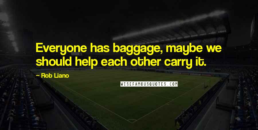 Rob Liano Quotes: Everyone has baggage, maybe we should help each other carry it.