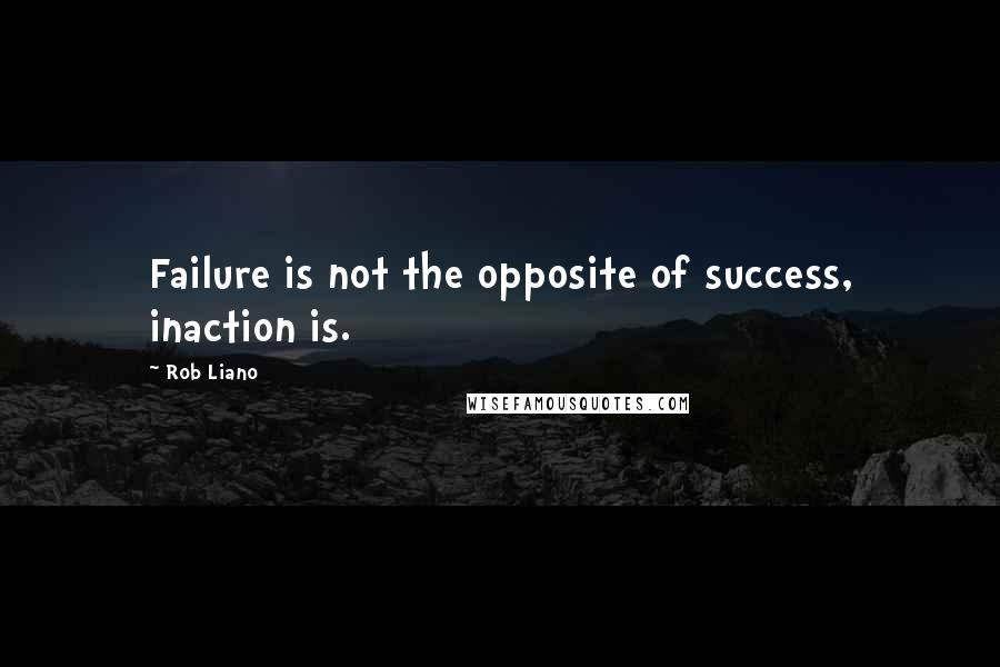 Rob Liano Quotes: Failure is not the opposite of success, inaction is.