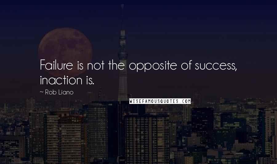 Rob Liano Quotes: Failure is not the opposite of success, inaction is.