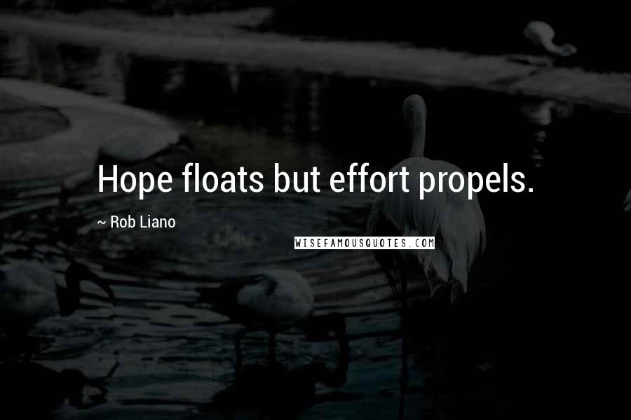 Rob Liano Quotes: Hope floats but effort propels.