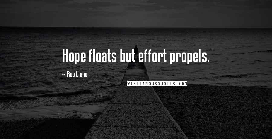 Rob Liano Quotes: Hope floats but effort propels.