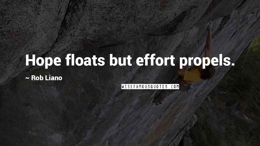 Rob Liano Quotes: Hope floats but effort propels.