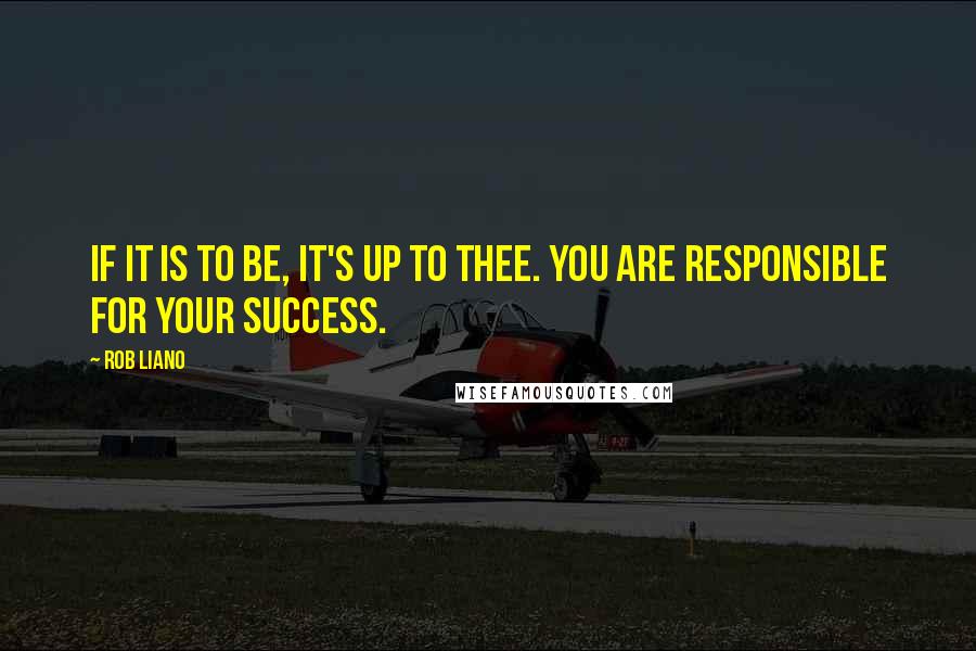 Rob Liano Quotes: If it is to be, it's up to thee. You are responsible for your success.