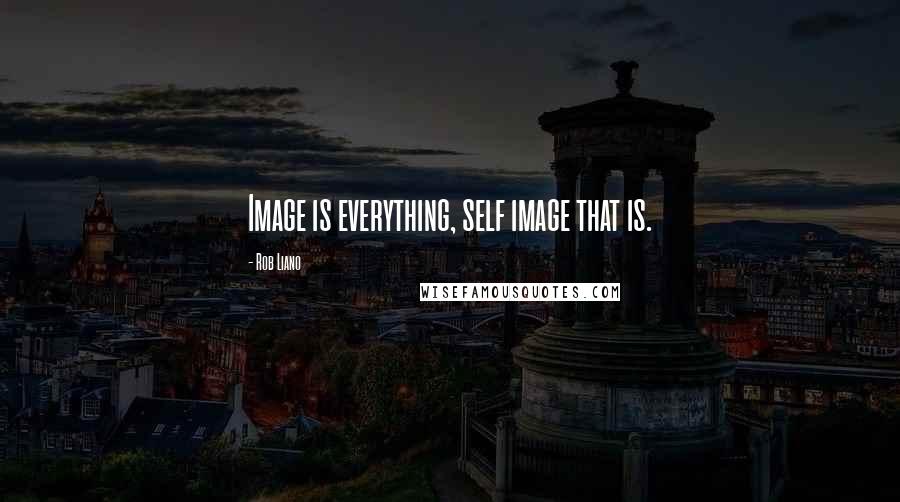 Rob Liano Quotes: Image is everything, self image that is.