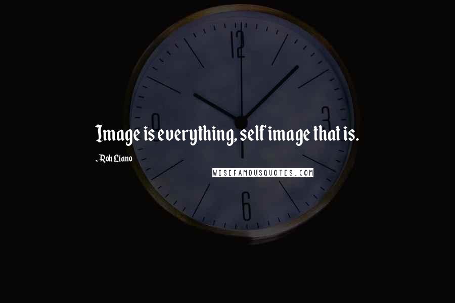 Rob Liano Quotes: Image is everything, self image that is.