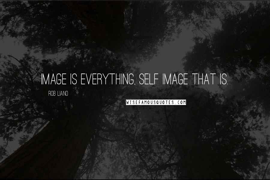 Rob Liano Quotes: Image is everything, self image that is.