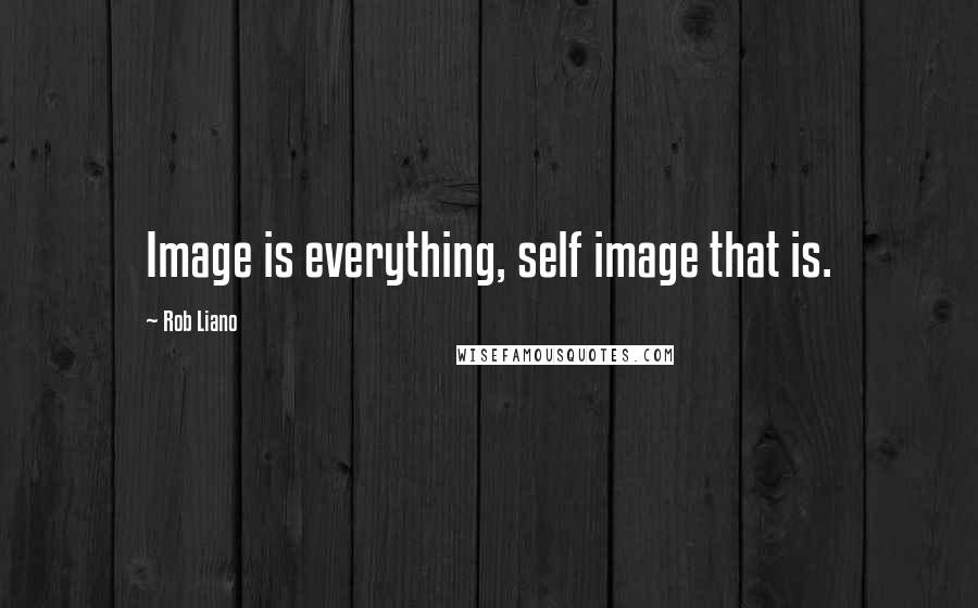 Rob Liano Quotes: Image is everything, self image that is.