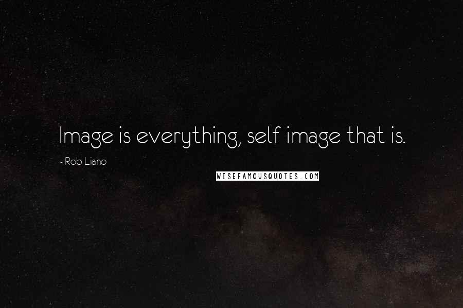 Rob Liano Quotes: Image is everything, self image that is.