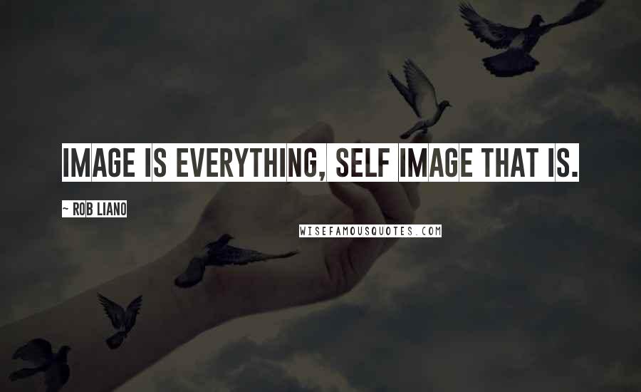 Rob Liano Quotes: Image is everything, self image that is.