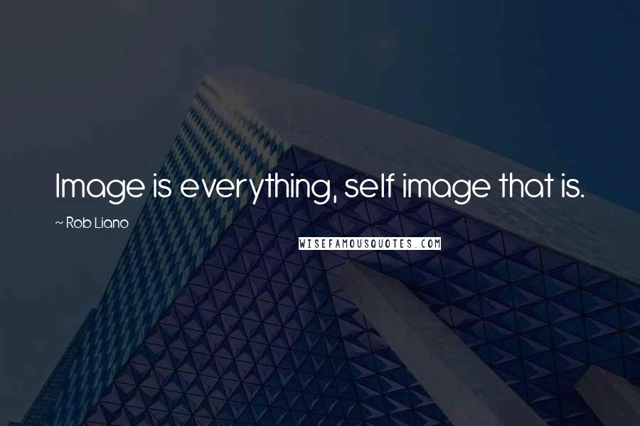 Rob Liano Quotes: Image is everything, self image that is.