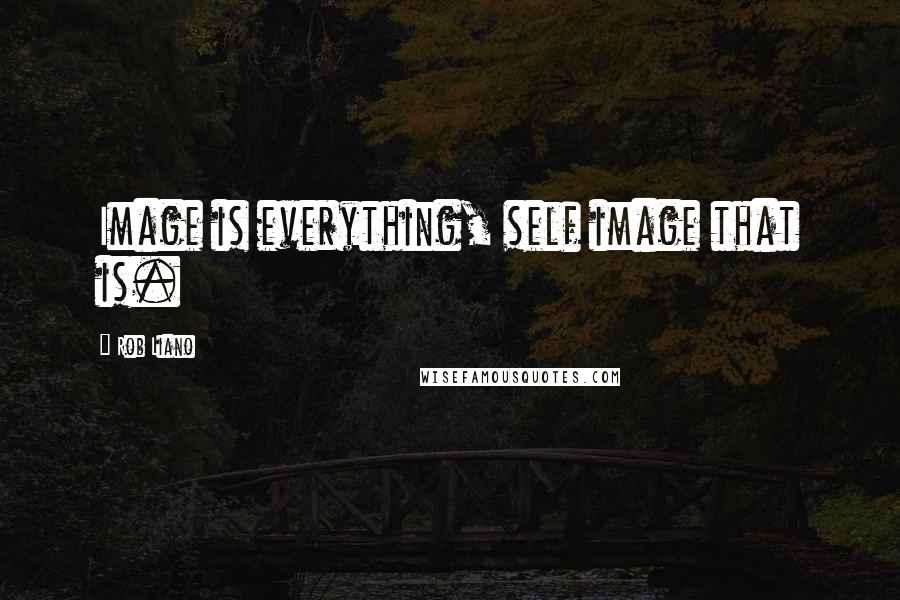 Rob Liano Quotes: Image is everything, self image that is.