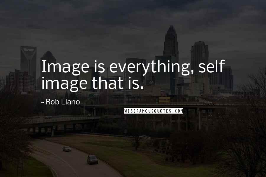 Rob Liano Quotes: Image is everything, self image that is.