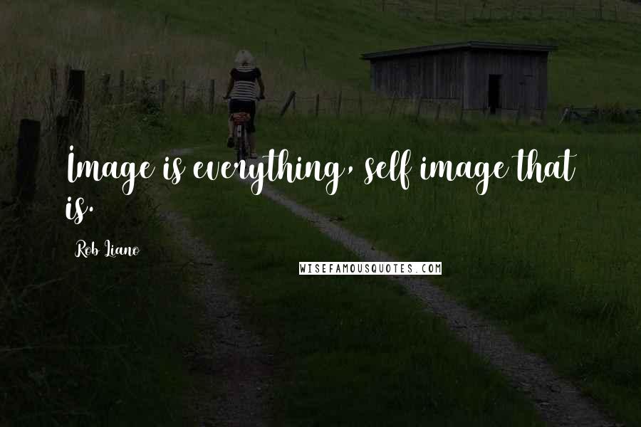 Rob Liano Quotes: Image is everything, self image that is.