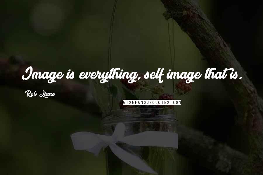 Rob Liano Quotes: Image is everything, self image that is.