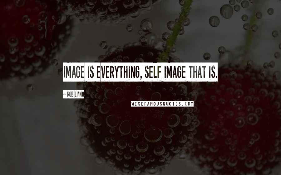 Rob Liano Quotes: Image is everything, self image that is.