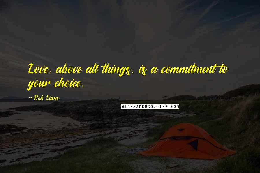 Rob Liano Quotes: Love, above all things, is a commitment to your choice.