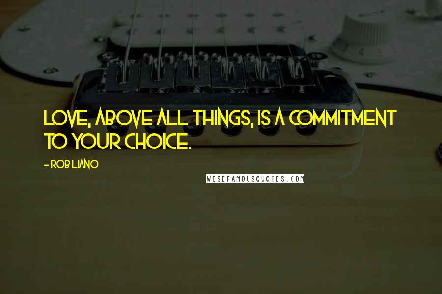 Rob Liano Quotes: Love, above all things, is a commitment to your choice.