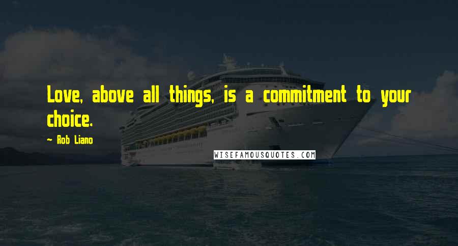 Rob Liano Quotes: Love, above all things, is a commitment to your choice.