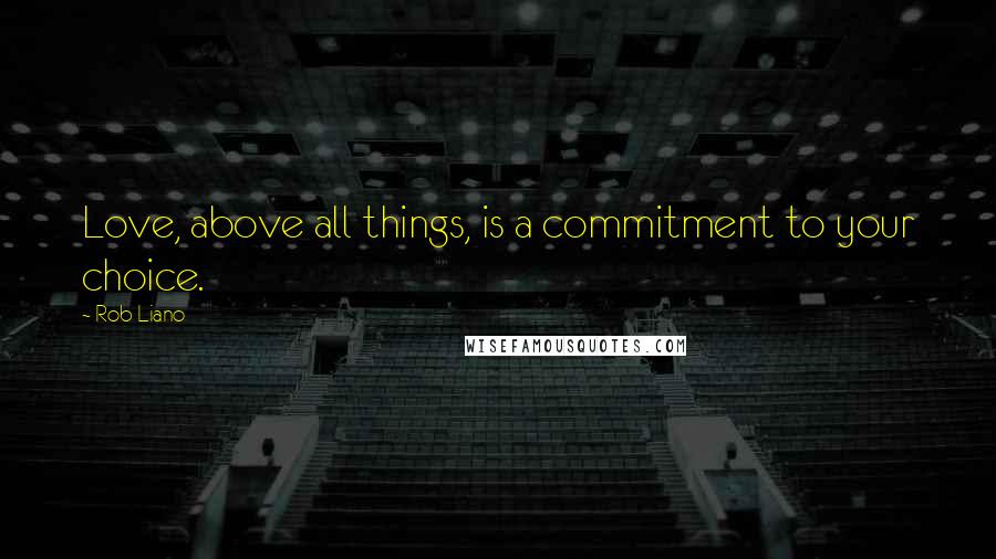 Rob Liano Quotes: Love, above all things, is a commitment to your choice.