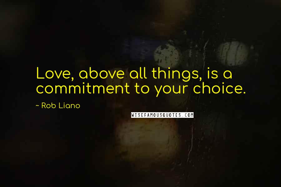 Rob Liano Quotes: Love, above all things, is a commitment to your choice.