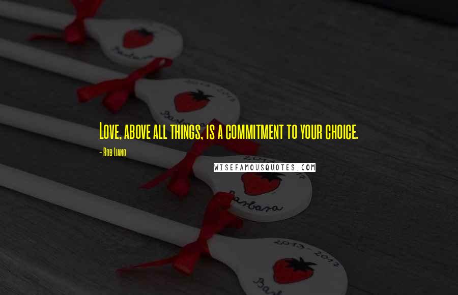 Rob Liano Quotes: Love, above all things, is a commitment to your choice.