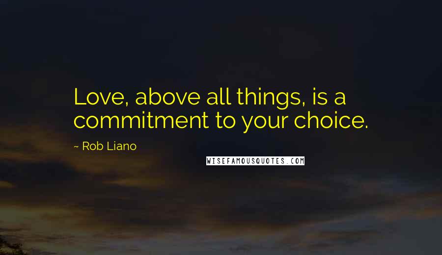 Rob Liano Quotes: Love, above all things, is a commitment to your choice.