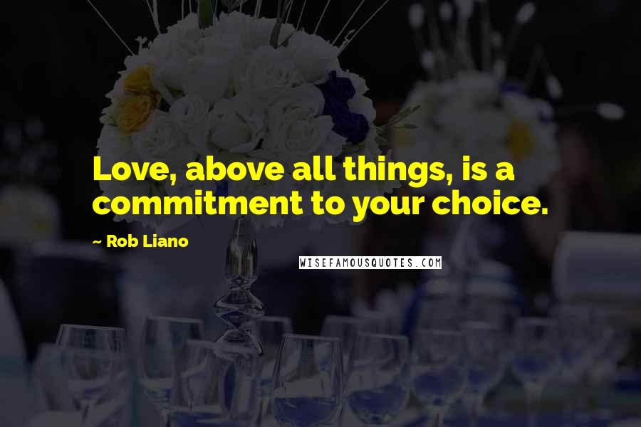 Rob Liano Quotes: Love, above all things, is a commitment to your choice.