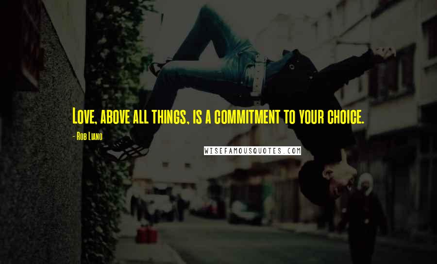 Rob Liano Quotes: Love, above all things, is a commitment to your choice.