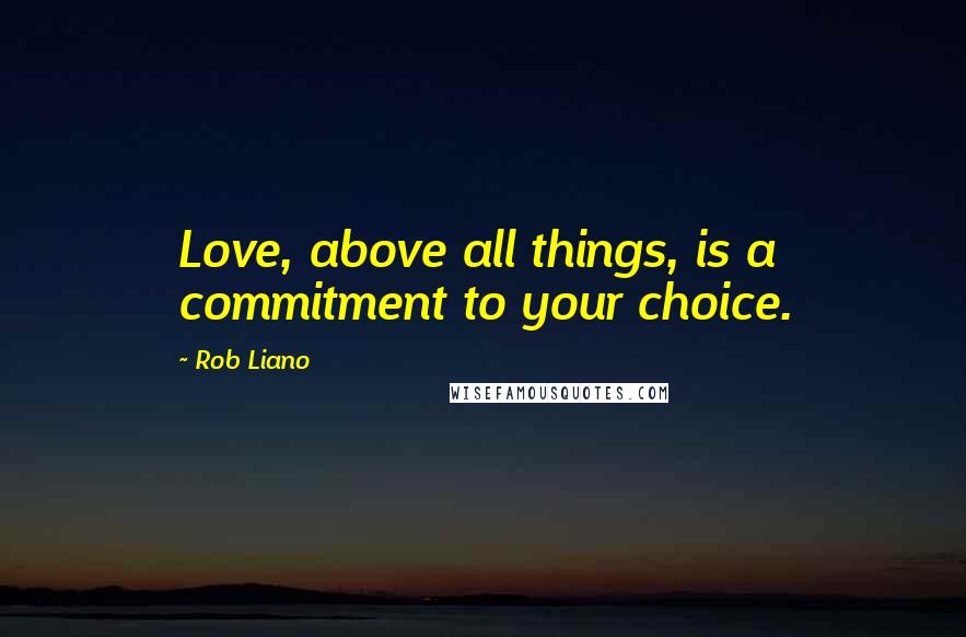 Rob Liano Quotes: Love, above all things, is a commitment to your choice.