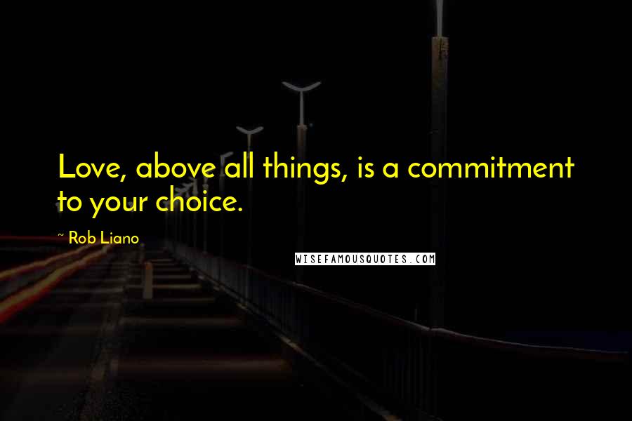 Rob Liano Quotes: Love, above all things, is a commitment to your choice.