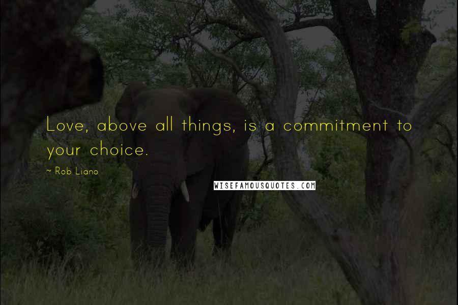 Rob Liano Quotes: Love, above all things, is a commitment to your choice.