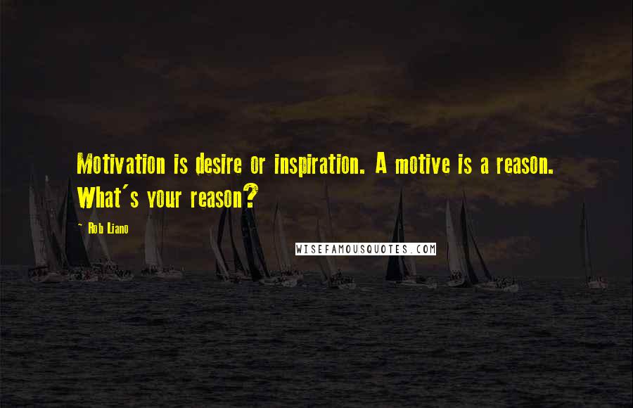 Rob Liano Quotes: Motivation is desire or inspiration. A motive is a reason. What's your reason?