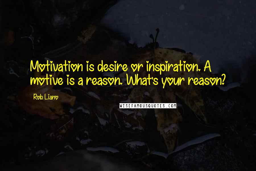 Rob Liano Quotes: Motivation is desire or inspiration. A motive is a reason. What's your reason?