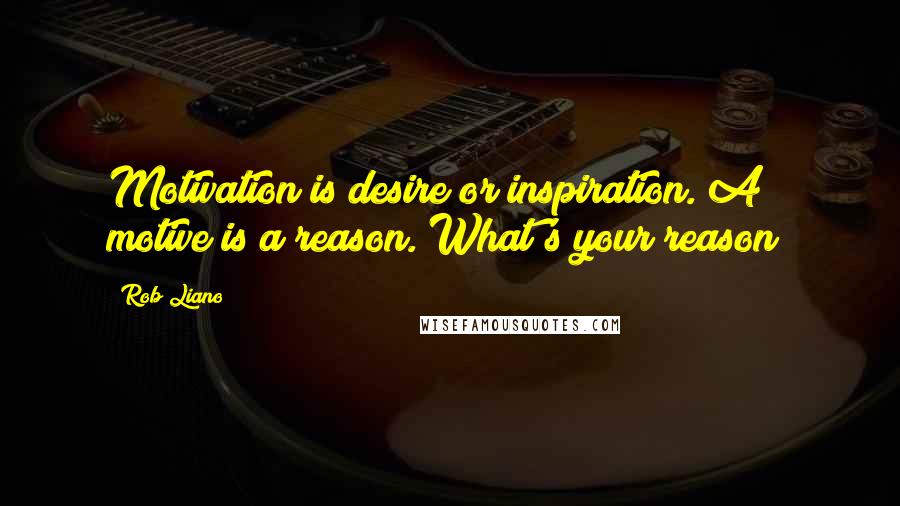 Rob Liano Quotes: Motivation is desire or inspiration. A motive is a reason. What's your reason?