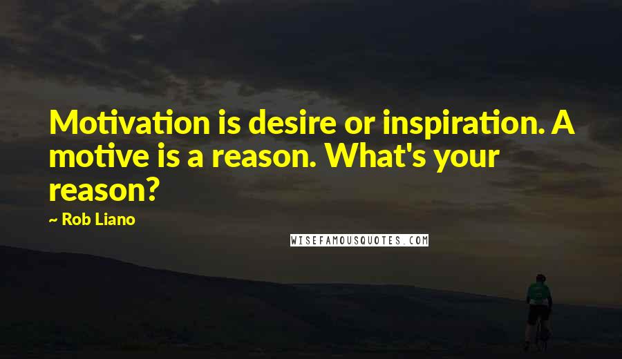 Rob Liano Quotes: Motivation is desire or inspiration. A motive is a reason. What's your reason?