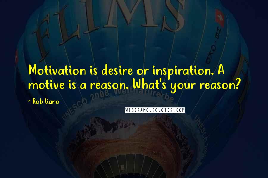 Rob Liano Quotes: Motivation is desire or inspiration. A motive is a reason. What's your reason?